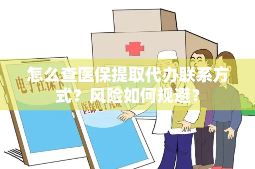 怎么查医保提取代办联系方式？风险如何规避？